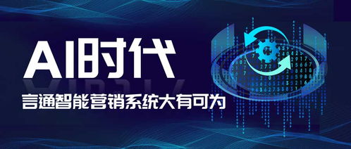 人工智能重塑销售新格局，言通智能营销系统助力电子经营腾飞